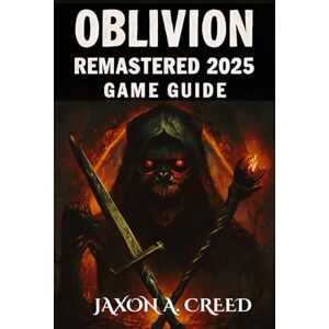 CREED, JAXON A. OBLIVION REMASTERED 2025 GAME GUIDE: Explore Endless Possibilities With New Builds And Endless Quests CREED, JAXON A. OBLIVION REMASTERED 2025 GAME GUIDE: Explore Endless Possibilities With New Builds And Endless Quests