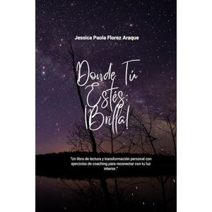Araque, Jessica Paola Florez Donde tú estés, ¡Brilla!: “Un libro de lectura y transformación personal con ejercicios de coaching para reconectar con tu luz interior.” Araque, Jessica Paola Florez Donde tú estés, ¡Brilla!: “Un libro de lectura y transformación personal con ejercicios de coaching para reconectar con tu luz interior.”