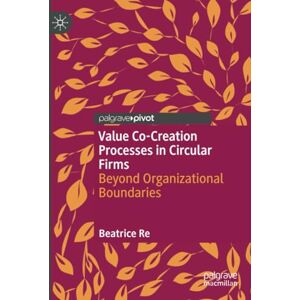 Re, Beatrice Value Co-Creation Processes in Circular Firms: Beyond Organizational Boundaries Re, Beatrice Value Co-Creation Processes in Circular Firms: Beyond Organizational Boundaries
