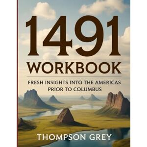 Grey, Thompson 1491 Workbook: Fresh Insights into the Americas Prior to Columbus Grey, Thompson 1491 Workbook: Fresh Insights into the Americas Prior to Columbus
