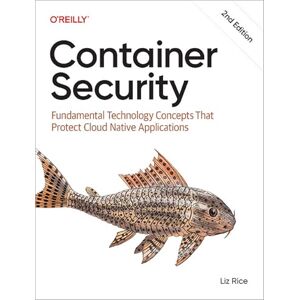 Rice, Liz Container Security: Fundamental Technology Concepts That Protect Containerized Applications Rice, Liz Container Security: Fundamental Technology Concepts That Protect Containerized Applications