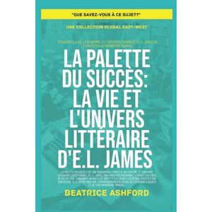 Ashford, Beatrice La Palette du Succès: La vie et l'univers littéraire d'E.L. James (Que savez-vous à ce sujet?) Ashford, Beatrice La Palette du Succès: La vie et l'univers littéraire d'E.L. James (Que savez-vous à ce sujet?)
