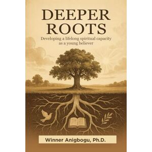Anigbogu (Ph.D), Winner Deeper Roots: Developing a lifelong spiritual capacity as a young believer Anigbogu (Ph.D), Winner Deeper Roots: Developing a lifelong spiritual capacity as a young believer