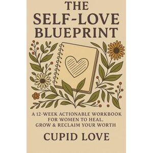 Love, Cupid The Self-Love Blueprint : A 12-Week Actionable Workbook for Women to Heal, Grow & Reclaim Your Worth: From people-pleasing to personal power your journey starts here Love, Cupid The Self-Love Blueprint : A 12-Week Actionable Workbook for Women to Heal, Grow & Reclaim Your Worth: From people-pleasing to personal power your journey starts here
