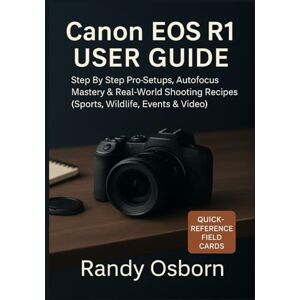 Osborn, Randy Canon EOS R1 User Guide: Step by Step Pro Setups, Autofocus Mastery & Real-World Shooting Recipes (Sports, Wildlife, Events & Video) Osborn, Randy Canon EOS R1 User Guide: Step by Step Pro Setups, Autofocus Mastery & Real-World Shooting Recipes (Sports, Wildlife, Events & Video)
