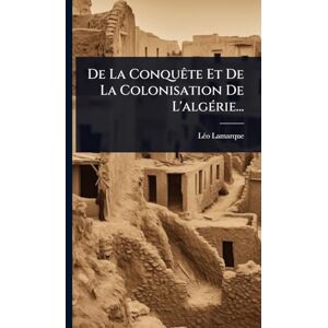 Lamarque, Lã(c)O De La ConquÃate Et De La Colonisation De L'algÃ(c)rie... Lamarque, Lã(c)O De La ConquÃate Et De La Colonisation De L'algÃ(c)rie...