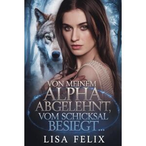 Felix, Lisa Von Meinem Alpha Abgelehnt, Vom Schicksal Besiegt: Eine Romanze zwischen zwei Gestaltwandlern, die von ihren Partnern zurückgewiesen wurden Felix, Lisa Von Meinem Alpha Abgelehnt, Vom Schicksal Besiegt: Eine Romanze zwischen zwei Gestaltwandlern, die von ihren Partnern zurückgewiesen wurden