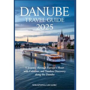 LECLERC, SERAPHINA DANUBE TRAVEL GUIDE 2025: A JOURNEY THROUGH EUROPE’S HEART WITH CULTURE, CRUISES, AND TIMELESS DISCOVERY ALONG THE DANUBE LECLERC, SERAPHINA DANUBE TRAVEL GUIDE 2025: A JOURNEY THROUGH EUROPE’S HEART WITH CULTURE, CRUISES, AND TIMELESS DISCOVERY ALONG THE DANUBE