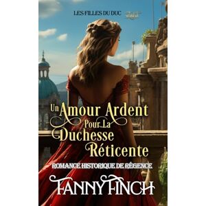 Finch, Fanny Un Amour Ardent Pour La Duchesse Réticente: Romance Historique De Régence (Les Filles du Duc) Finch, Fanny Un Amour Ardent Pour La Duchesse Réticente: Romance Historique De Régence (Les Filles du Duc)