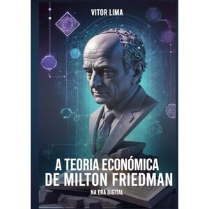 Lima, Vitor A Teoria Económica de Milton Friedman na Era Digital: Desafios, Contradições e Adaptações no Contexto do Capitalismo de Plataforma e da Inteligência Artificial Lima, Vitor A Teoria Económica de Milton Friedman na Era Digital: Desafios, Contradições e Adaptações no Contexto do Capitalismo de Plataforma e da Inteligência Artificial