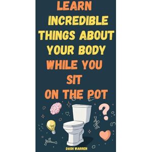 Warren, Dash Learn Incredible Things About Your Body While You Sit On The Pot: Fascinating Facts About Human Biology, Anatomy, and Evolution A Fun Science Book ... Ages 10-80 (The 5-Minute Brain Boost) Warren, Dash Learn Incredible Things About Your Body While You Sit On The Pot: Fascinating Facts About Human Biology, Anatomy, and Evolution A Fun Science Book ... Ages 10-80 (The 5-Minute Brain Boost)