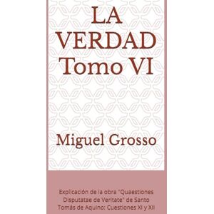 Grosso, Miguel LA VERDAD Tomo VI: Explicación de la obra "Quaestiones Disputatae de Veritate" de Santo Tomás de Aquino: Cuestiones XI y XII (La Sabiduría Tomista: Reflexiones sobre la Verdad) Grosso, Miguel LA VERDAD Tomo VI: Explicación de la obra "Quaestiones Disputatae de Veritate" de Santo Tomás de Aquino: Cuestiones XI y XII (La Sabiduría Tomista: Reflexiones sobre la Verdad)
