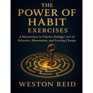 Reid, Weston The Power of Habit Exercises: A Masterclass in Charles Duhigg’s Art of Behavior, Momentum, and Lasting Change Reid, Weston The Power of Habit Exercises: A Masterclass in Charles Duhigg’s Art of Behavior, Momentum, and Lasting Change