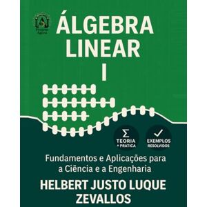 Luque Zevallos, Helbert Justo Álgebra Linear I: Fundamentos e Aplicações para a Ciência e a Engenharia (Licenciatura em Matemática) Luque Zevallos, Helbert Justo Álgebra Linear I: Fundamentos e Aplicações para a Ciência e a Engenharia (Licenciatura em Matemática)