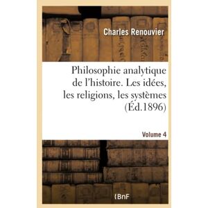 Renouvier, Charles Philosophie analytique de l'histoire. Les idées, les religions, les systèmes- Volume 4 Renouvier, Charles Philosophie analytique de l'histoire. Les idées, les religions, les systèmes- Volume 4