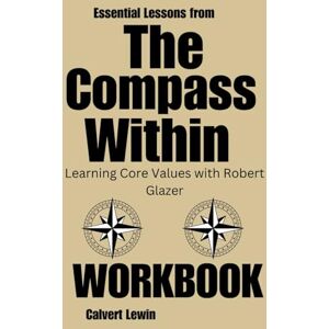 Lewin, Calvert Essential Lessons from The Compass Within Workbook: Learning Core Values with Robert Glazer Lewin, Calvert Essential Lessons from The Compass Within Workbook: Learning Core Values with Robert Glazer