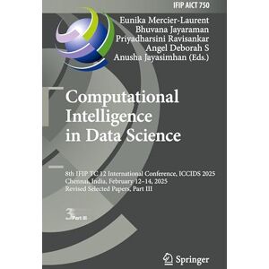 Computational Intelligence in Data Science: 8th IFIP TC 12 International Conference, ICCIDS 2025, Chennai, India, February 12–14, 2025, Revised ... and Communication Technology, 750) Computational Intelligence in Data Science: 8th IFIP TC 12 International Conference, ICCIDS 2025, Chennai, India, February 12–14, 2025, Revised ... and Communication Technology, 750)