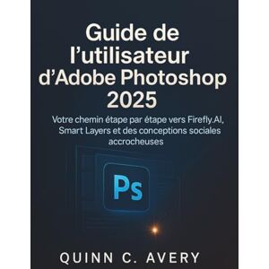 Avery Guide de l'utilisateur d'Adobe Photoshop 2025: Votre chemin étape par étape vers Firefly AI, Smart Layers et des conceptions sociales accrocheuses Avery Guide de l'utilisateur d'Adobe Photoshop 2025: Votre chemin étape par étape vers Firefly AI, Smart Layers et des conceptions sociales accrocheuses