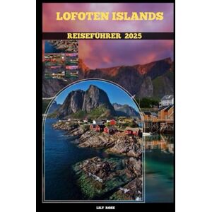 Rose, Lily LOFOTEN ISLANDS REISEFÜHRER 2025 (TRAVELER ROUTES GUIDE) Rose, Lily LOFOTEN ISLANDS REISEFÜHRER 2025 (TRAVELER ROUTES GUIDE)