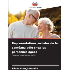 França Pereira, Eliane Représentations sociales de la santé/maladie chez les personnes âgées: Le regard du sujet qui vieillit França Pereira, Eliane Représentations sociales de la santé/maladie chez les personnes âgées: Le regard du sujet qui vieillit