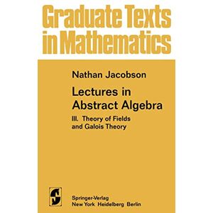 Jacobson, N. Lectures in Abstract Algebra: III. Theory of Fields and Galois Theory: 32 (Graduate Texts in Mathematics, 32) Jacobson, N. Lectures in Abstract Algebra: III. Theory of Fields and Galois Theory: 32 (Graduate Texts in Mathematics, 32)
