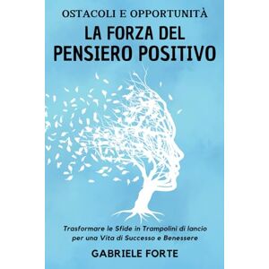 Forte, Gabriele Ostacoli e Opportunità: La Forza del Pensiero Positivo Trasformare le Sfide in Trampolini di Lancio per una Vita di Successo e Benessere Forte, Gabriele Ostacoli e Opportunità: La Forza del Pensiero Positivo Trasformare le Sfide in Trampolini di Lancio per una Vita di Successo e Benessere