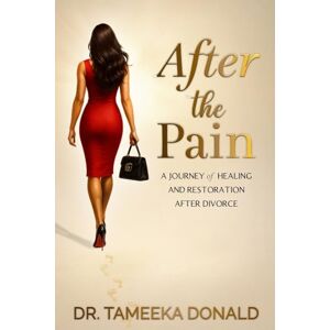 Donald, Dr Tameeka After The Pain: A Journey of Healing and Restoration after Divorce Donald, Dr Tameeka After The Pain: A Journey of Healing and Restoration after Divorce