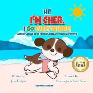 Enright, Jane Hi! I’m Cher. I Go Everywhere!: A Mindfulness Book for Children and Their Grownups (The CherGoesEverywhere Series, Book 1) Second Edition Enright, Jane Hi! I’m Cher. I Go Everywhere!: A Mindfulness Book for Children and Their Grownups (The CherGoesEverywhere Series, Book 1) Second Edition