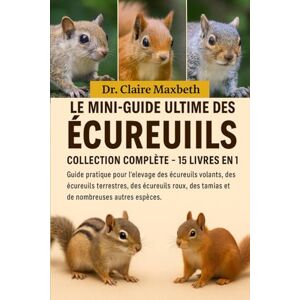 MAXBETH, DR. CLAIRE LE MINI-GUIDE ULTIME DES ÉCUREUILS : COLLECTION COMPLÈTE — 15 LIVRES EN 1: Guide pratique pour l'élevage des écureuils volants, des écureuils ... roux, des tamias et de nombreuses... MAXBETH, DR. CLAIRE LE MINI-GUIDE ULTIME DES ÉCUREUILS : COLLECTION COMPLÈTE — 15 LIVRES EN 1: Guide pratique pour l'élevage des écureuils volants, des écureuils ... roux, des tamias et de nombreuses...