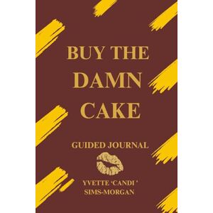 Sims-Morgan, Yvette "Candi" Buy the Damn Cake: A Bold Guided Journal for Women Over 50 Who Are Reclaiming Their Lives Sims-Morgan, Yvette "Candi" Buy the Damn Cake: A Bold Guided Journal for Women Over 50 Who Are Reclaiming Their Lives