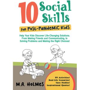 Holmes, M. A. 10 Social Skills For Post-Pandemic Kids: Help Your Kids Discover Life-Changing Solutions : From Making Friends and Communicating, to Solving Problems and Making the Right Choices! Holmes, M. A. 10 Social Skills For Post-Pandemic Kids: Help Your Kids Discover Life-Changing Solutions : From Making Friends and Communicating, to Solving Problems and Making the Right Choices!