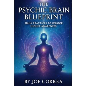 Correa, Joe The Psychic Brain Blueprint: Daily Practices to Unlock Higher Awareness: 10 Correa, Joe The Psychic Brain Blueprint: Daily Practices to Unlock Higher Awareness: 10