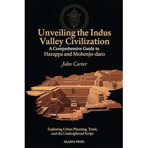 Carter, John Unveiling the Indus Valley Civilization: A Comprehensive Guide to Harappa and Mohenjo-daro: Exploring Urban Planning, Trade, and the Undeciphered ... Architecture, Monuments & Cultural Legacy) Carter, John Unveiling the Indus Valley Civilization: A Comprehensive Guide to Harappa and Mohenjo-daro: Exploring Urban Planning, Trade, and the Undeciphered ... Architecture, Monuments & Cultural Legacy)