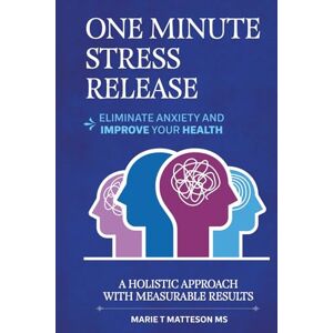 Matteson MS, Marie T One Minute Stress Release Technique: Eliminate Anxiety and Improve Your Mental Health: A Holistic Approach to Stress Management Matteson MS, Marie T One Minute Stress Release Technique: Eliminate Anxiety and Improve Your Mental Health: A Holistic Approach to Stress Management