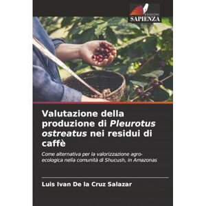 De la Cruz Salazar, Luis Ivan Valutazione della produzione di Pleurotus ostreatus nei residui di caffè: Come alternativa per la valorizzazione agro-ecologica nella comunità di Shucush, in Amazonas De la Cruz Salazar, Luis Ivan Valutazione della produzione di Pleurotus ostreatus nei residui di caffè: Come alternativa per la valorizzazione agro-ecologica nella comunità di Shucush, in Amazonas