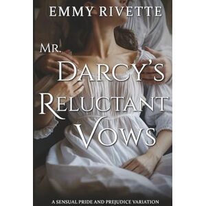 Rivette, Emmy Mr. Darcy's Reluctant Vows: A Sensual Pride and Prejudice Variation Rivette, Emmy Mr. Darcy's Reluctant Vows: A Sensual Pride and Prejudice Variation
