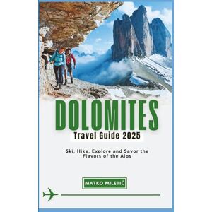 Miletić, Matko DOLOMITES TRAVEL GUIDE 2025: Ski, Hike, Explore and Savor the Flavors of the Alps Miletić, Matko DOLOMITES TRAVEL GUIDE 2025: Ski, Hike, Explore and Savor the Flavors of the Alps