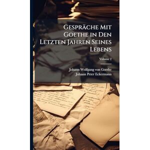 Von Goethe, Johann Wolfgang Gespräche Mit Goethe in Den Letzten Jahren Seines Lebens Von Goethe, Johann Wolfgang Gespräche Mit Goethe in Den Letzten Jahren Seines Lebens