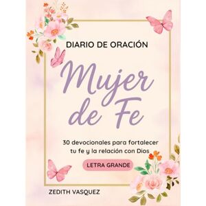 VASQUEZ, ZEDITH Diario de Oración: Mujer de Fe: 30 devocionales para fortalecer tu Fe y la relación con Dios / Letra Grande VASQUEZ, ZEDITH Diario de Oración: Mujer de Fe: 30 devocionales para fortalecer tu Fe y la relación con Dios / Letra Grande