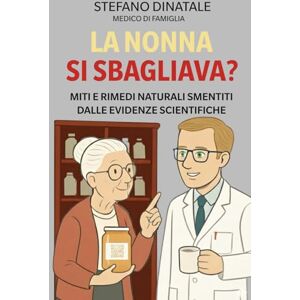 Dinatale, Stefano La Nonna si sbagliava?: I consigli della nonna alla prova della scienza: ciò che funziona davvero, senza illusioni. Dinatale, Stefano La Nonna si sbagliava?: I consigli della nonna alla prova della scienza: ciò che funziona davvero, senza illusioni.