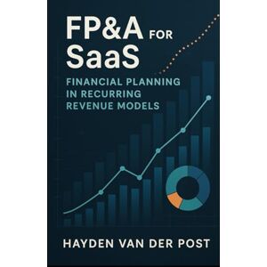 Van Der Post, Hayden FP&A for SaaS: Financial Planning in Recurring Revenue Models: Mastering Forecasting, Metrics, and Strategic Finance in Subscription-Based Businesses (The CFO Guide to FP&A Mastery) Van Der Post, Hayden FP&A for SaaS: Financial Planning in Recurring Revenue Models: Mastering Forecasting, Metrics, and Strategic Finance in Subscription-Based Businesses (The CFO Guide to FP&A Mastery)