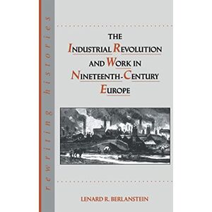 The Industrial Revolution and Work in Nineteenth Century Europe (Rewriting Histories) The Industrial Revolution and Work in Nineteenth Century Europe (Rewriting Histories)