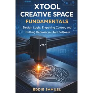 SAMUEL, EDDIE XTOOL CREATIVE SPACE FUNDAMENTALS: Design Logic, Engraving Control, and Cutting Behavior in xTool Software SAMUEL, EDDIE XTOOL CREATIVE SPACE FUNDAMENTALS: Design Logic, Engraving Control, and Cutting Behavior in xTool Software