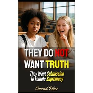 Riker, Conrad They Do Not Want Truth: They Want Submission To Female Supremacy (redpilled revolutionary civil rights for men (satire)) Riker, Conrad They Do Not Want Truth: They Want Submission To Female Supremacy (redpilled revolutionary civil rights for men (satire))