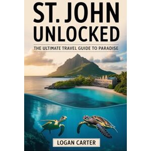 Carter, Logan St. John Unlocked: The Ultimate Travel Guide to Paradise: Explore Trunk Bay’s Underwater Snorkeling Trail, Hike the Reef Bay Trail to Ancient ... Swim with Sea Turtles at Maho Bay.... Carter, Logan St. John Unlocked: The Ultimate Travel Guide to Paradise: Explore Trunk Bay’s Underwater Snorkeling Trail, Hike the Reef Bay Trail to Ancient ... Swim with Sea Turtles at Maho Bay....
