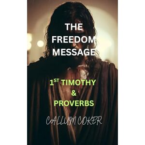 Coker, Callum THE FREEDOM MESSAGE: 1ST TIMOTHY & PROVERBS Coker, Callum THE FREEDOM MESSAGE: 1ST TIMOTHY & PROVERBS