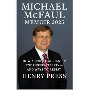 Press, Henry Michael McFaul Memoir 2025: How Authoritarianism Endangers Liberty — and Ways to Resist Press, Henry Michael McFaul Memoir 2025: How Authoritarianism Endangers Liberty — and Ways to Resist