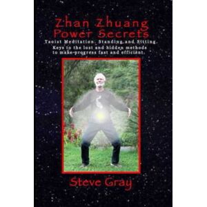 Gray, Steve Zhan Zhuang Power Secrets: Taoist Meditation. Standing & Sitting. Keys to the lost and hidden methods to make progress fast and efficient. Gray, Steve Zhan Zhuang Power Secrets: Taoist Meditation. Standing & Sitting. Keys to the lost and hidden methods to make progress fast and efficient.