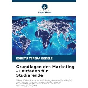 Bekele, Eshetu Tefera Grundlagen des Marketing Leitfaden für Studierende: Wesentliche Konzepte und Strategien zum Verständnis, zur Analyse und zur Anwendung moderner Marketingprinzipien Bekele, Eshetu Tefera Grundlagen des Marketing Leitfaden für Studierende: Wesentliche Konzepte und Strategien zum Verständnis, zur Analyse und zur Anwendung moderner Marketingprinzipien