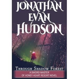 Hudson, Jonathan Evan Through Shadow Forest: A New Adult Epic Fantasy Novel (Sword Master of Honey Heart Resort) Hudson, Jonathan Evan Through Shadow Forest: A New Adult Epic Fantasy Novel (Sword Master of Honey Heart Resort)